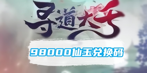 寻道大千98000仙玉兑换码是什么?