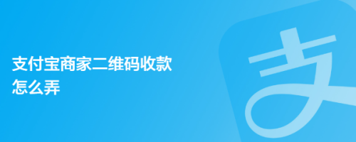 支付宝商家二维码收款怎么弄 如何申请支付宝商家收款码 