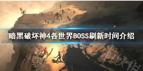 暗黑破坏神4世界boss刷新时间 暗黑破坏神4世界什么时候刷新boss 